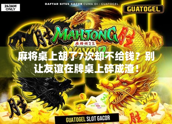 麻将桌上胡了7次却不给钱？别让友谊在牌桌上碎成渣！