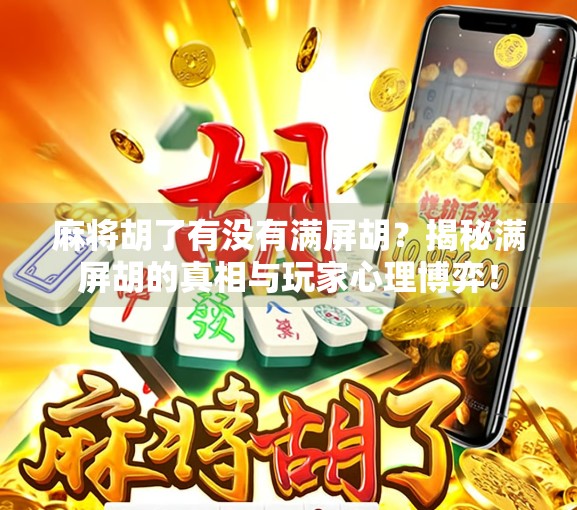 麻将胡了有没有满屏胡?揭秘满屏胡的真相与玩家心理博弈! 麻将胡了有没有满屏胡?揭秘满屏胡的真相与玩家心理博弈!