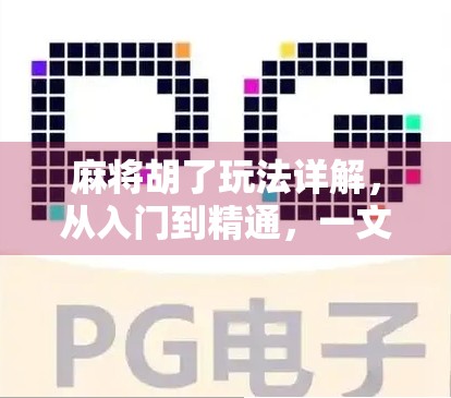 麻将胡了玩法详解,从入门到精通,一文带你玩转这款国民级休闲游戏! 麻将胡了玩法详解,从入门到精通,一文带你玩转这款国民级休闲游戏!