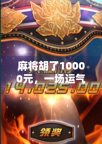 麻将胡了10000元，一场运气与技术的博弈，背后藏着怎样的人生启示？