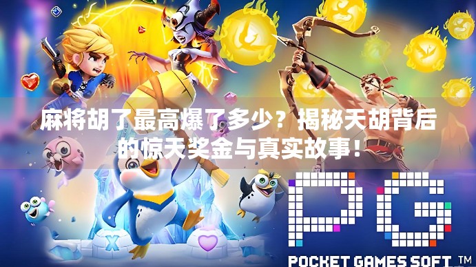 麻将胡了最高爆了多少？揭秘天胡背后的惊天奖金与真实故事！