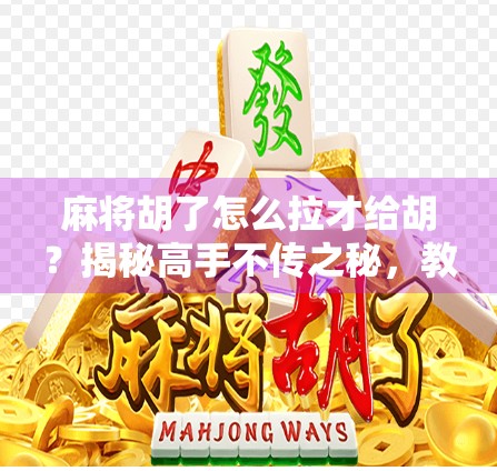 麻将胡了怎么拉才给胡？揭秘高手不传之秘，教你轻松赢牌！