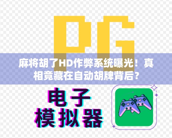 麻将胡了HD作弊系统曝光！真相竟藏在自动胡牌背后？