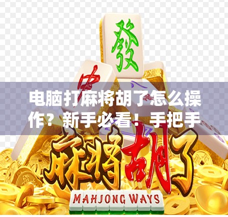 电脑打麻将胡了怎么操作？新手必看！手把手教你轻松上手，秒变麻将高手！
