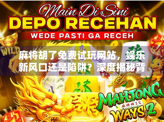 麻将胡了免费试玩网站，娱乐新风口还是陷阱？深度揭秘背后的真相！