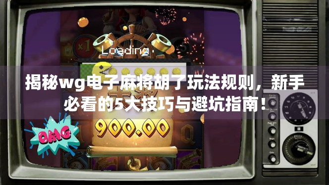 揭秘wg电子麻将胡了玩法规则，新手必看的5大技巧与避坑指南！