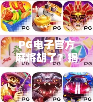 PG电子官方麻将胡了？揭秘背后的游戏逻辑与玩家真相！