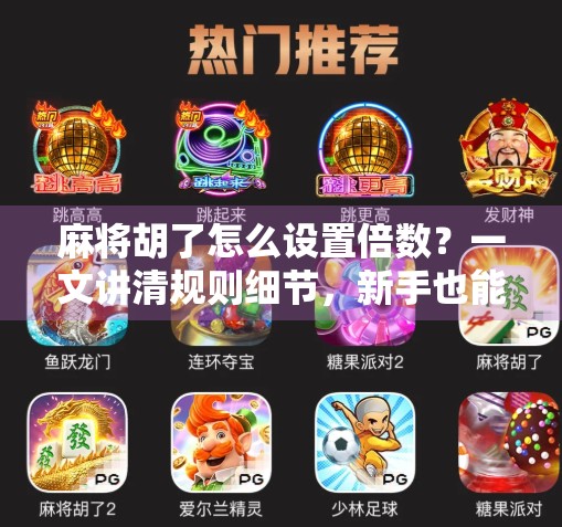 麻将胡了怎么设置倍数？一文讲清规则细节，新手也能秒变高手！