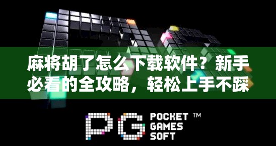 麻将胡了怎么下载软件?新手必看的全攻略,轻松上手不踩坑! 麻将胡了怎么下载软件?新手必看的全攻略,轻松上手不踩坑!