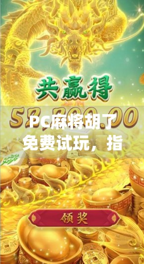 PC麻将胡了免费试玩，指尖上的传统智慧，轻松上手的休闲新宠！