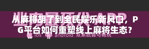 从麻将胡了到全民娱乐新风口,PG平台如何重塑线上麻将生态?