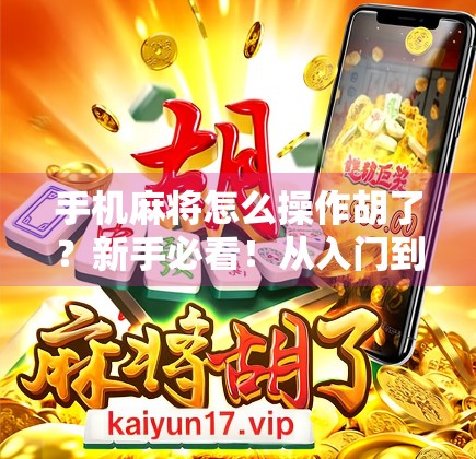 手机麻将怎么操作胡了？新手必看！从入门到精通的全攻略