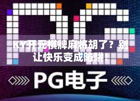 KY开元棋牌麻将胡了？别让快乐变成陷阱！