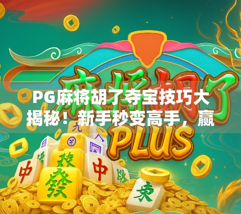 PG麻将胡了夺宝技巧大揭秘!新手秒变高手,赢钱不再靠运气!