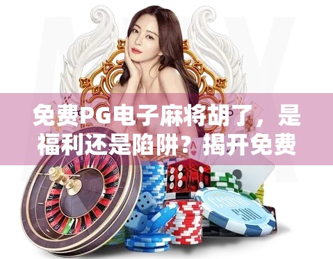 免费PG电子麻将胡了，是福利还是陷阱？揭开免费背后的真相！