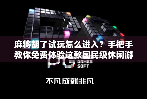 麻将胡了试玩怎么进入?手把手教你免费体验这款国民级休闲游戏! 麻将胡了试玩怎么进入?手把手教你免费体验这款国民级休闲游戏!
