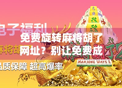 免费旋转麻将胡了网址?别让免费成为你钱包的陷阱!