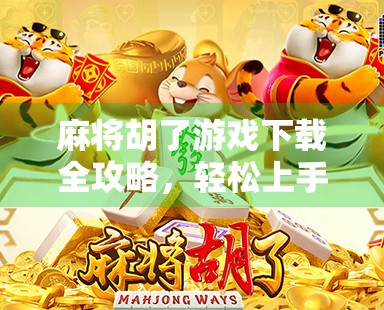 麻将胡了游戏下载全攻略,轻松上手,畅玩经典!