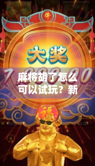 麻将胡了怎么可以试玩?新手也能轻松上手的线上玩法全攻略!