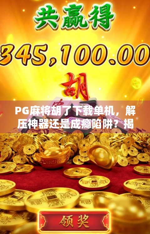 PG麻将胡了下载单机,解压神器还是成瘾陷阱?揭开这款全民娱乐的真相