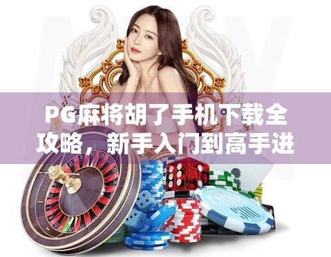 PG麻将胡了手机下载全攻略，新手入门到高手进阶，一文带你玩转指尖麻将！
