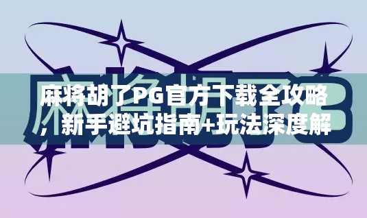 麻将胡了PG官方下载全攻略,新手避坑指南+玩法深度解析,让你秒变麻将高手!