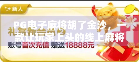 PG电子麻将胡了金沙，一款让玩家上头的线上麻将游戏，背后藏着怎样的吸引力？