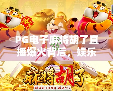 PG电子麻将胡了直播爆火背后，娱乐与风险并存的数字博弈新生态