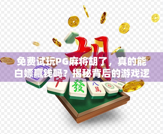 免费试玩PG麻将胡了，真的能白嫖赢钱吗？揭秘背后的游戏逻辑！