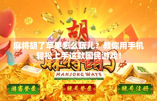 麻将胡了苹果怎么玩儿？教你用手机轻松上手这款国民游戏！