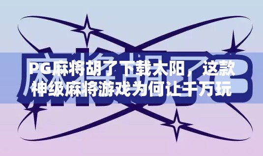 PG麻将胡了下载太阳，这款神级麻将游戏为何让千万玩家欲罢不能？