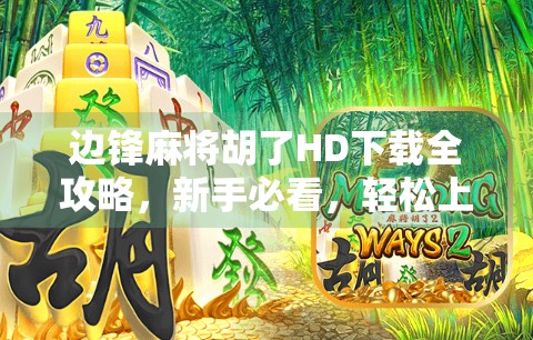 边锋麻将胡了HD下载全攻略，新手必看，轻松上手赢钱不翻车！