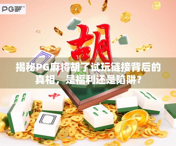 揭秘PG麻将胡了试玩链接背后的真相，是福利还是陷阱？