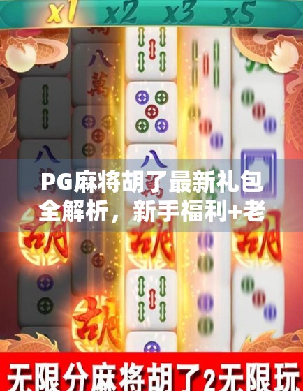 PG麻将胡了最新礼包全解析，新手福利+老玩家惊喜，到底值不值得冲？