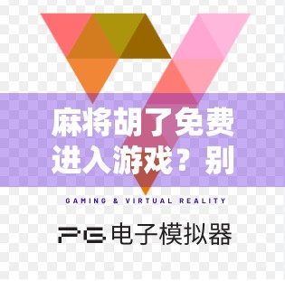 麻将胡了免费进入游戏?别被免费骗了!揭秘背后隐藏的套路与真相! 麻将胡了免费进入游戏?别被免费骗了!揭秘背后隐藏的套路与真相!
