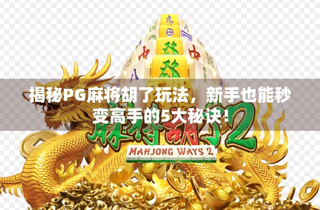 揭秘PG麻将胡了玩法，新手也能秒变高手的5大秘诀！