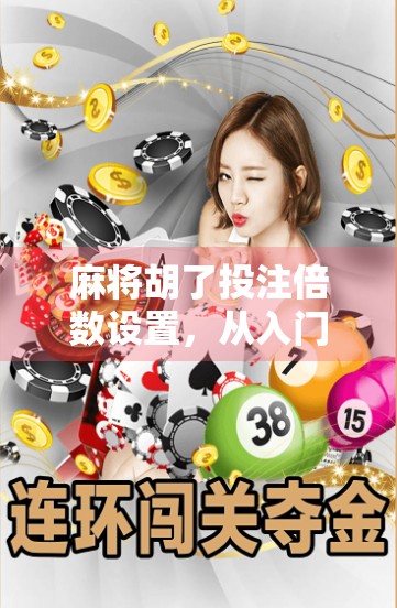 麻将胡了投注倍数设置，从入门到精通，教你玩出赢钱的智慧！