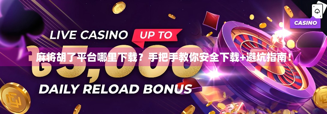 麻将胡了平台哪里下载？手把手教你安全下载+避坑指南！