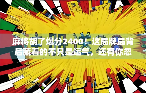 麻将胡了爆分2400!这局牌局背后藏着的不只是运气,还有你忽略的心理战和策略陷阱