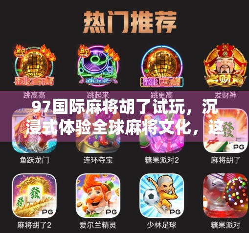 97国际麻将胡了试玩,沉浸式体验全球麻将文化,这游戏真能胡出快乐?