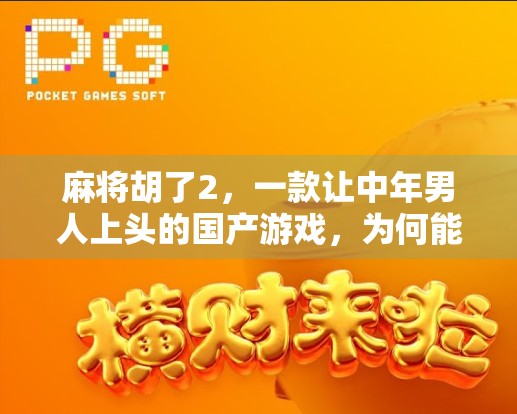 麻将胡了2,一款让中年男人上头的国产游戏,为何能火出圈? 麻将胡了2,一款让中年男人上头的国产游戏,为何能火出圈?