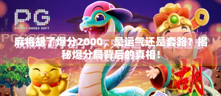 麻将胡了爆分2000,是运气还是套路?揭秘爆分局背后的真相!