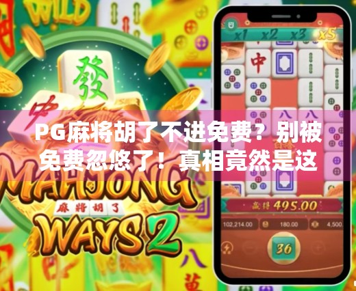 PG麻将胡了不进免费？别被免费忽悠了！真相竟然是这样…