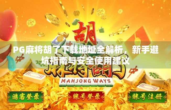 PG麻将胡了下载地址全解析，新手避坑指南与安全使用建议