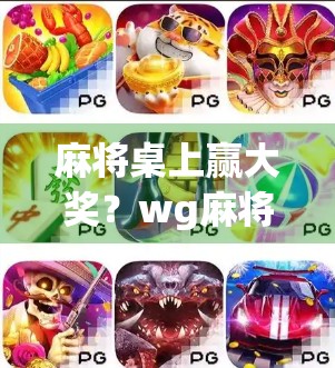 麻将桌上赢大奖？wg麻将胡了奖金派发背后的财富密码与社交新玩法！