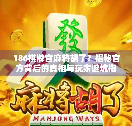 186棋牌官麻将胡了？揭秘官方背后的真相与玩家避坑指南