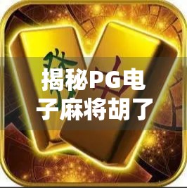 揭秘PG电子麻将胡了，规则全解析，新手也能秒变高手！