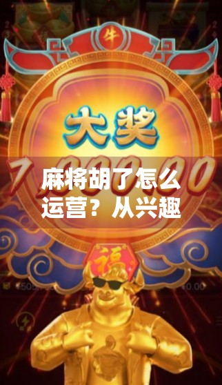 麻将胡了怎么运营？从兴趣到变现的完整路径拆解