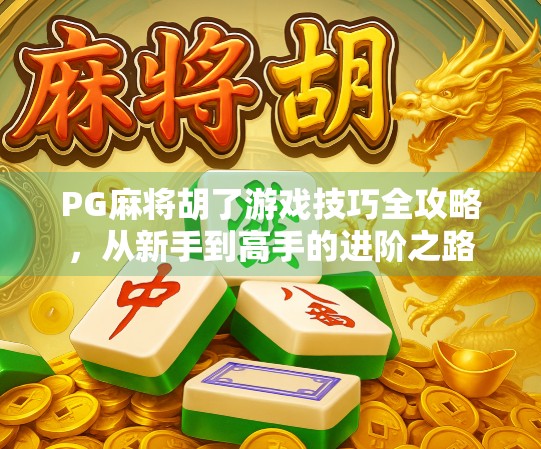 PG麻将胡了游戏技巧全攻略，从新手到高手的进阶之路