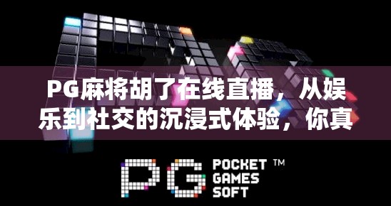 PG麻将胡了在线直播,从娱乐到社交的沉浸式体验,你真的了解它吗?